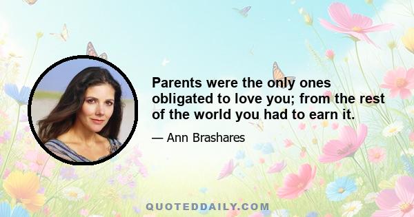 Parents were the only ones obligated to love you; from the rest of the world you had to earn it.