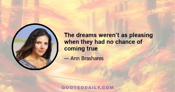 The dreams weren’t as pleasing when they had no chance of coming true