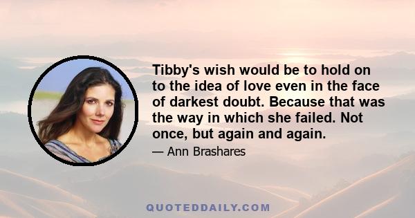 Tibby's wish would be to hold on to the idea of love even in the face of darkest doubt. Because that was the way in which she failed. Not once, but again and again.