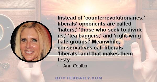 Instead of 'counterrevolutionaries,' liberals' opponents are called 'haters,' 'those who seek to divide us,' 'tea baggers,' and 'right-wing hate groups.' Meanwhile, conservatives call liberals 'liberals'-and that makes