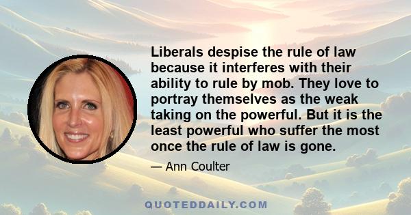 Liberals despise the rule of law because it interferes with their ability to rule by mob. They love to portray themselves as the weak taking on the powerful. But it is the least powerful who suffer the most once the