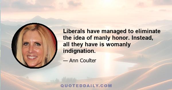 Liberals have managed to eliminate the idea of manly honor. Instead, all they have is womanly indignation.