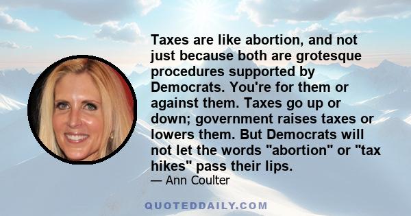 Taxes are like abortion, and not just because both are grotesque procedures supported by Democrats. You're for them or against them. Taxes go up or down; government raises taxes or lowers them. But Democrats will not