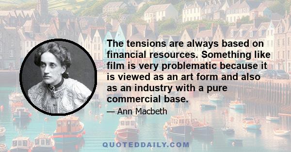 The tensions are always based on financial resources. Something like film is very problematic because it is viewed as an art form and also as an industry with a pure commercial base.