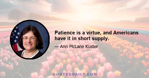 Patience is a virtue, and Americans have it in short supply.