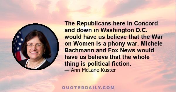 The Republicans here in Concord and down in Washington D.C. would have us believe that the War on Women is a phony war. Michele Bachmann and Fox News would have us believe that the whole thing is political fiction.