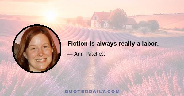 Fiction is always really a labor.