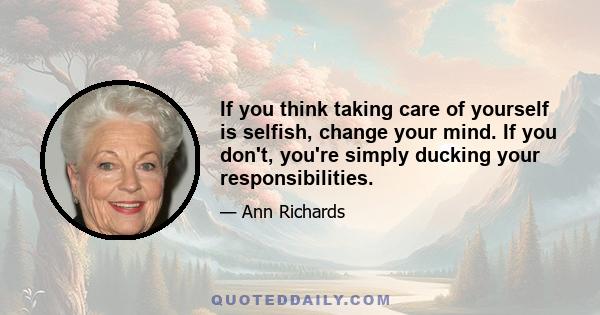 If you think taking care of yourself is selfish, change your mind. If you don't, you're simply ducking your responsibilities.