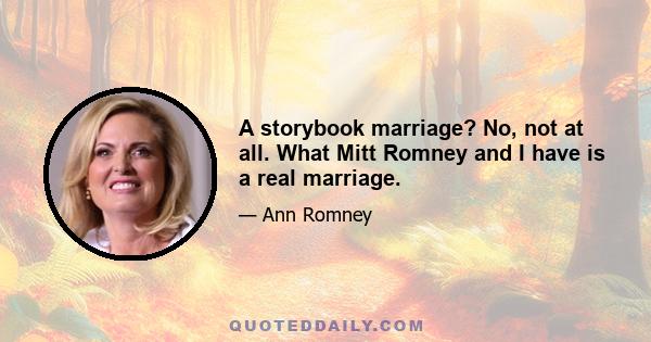 A storybook marriage? No, not at all. What Mitt Romney and I have is a real marriage.