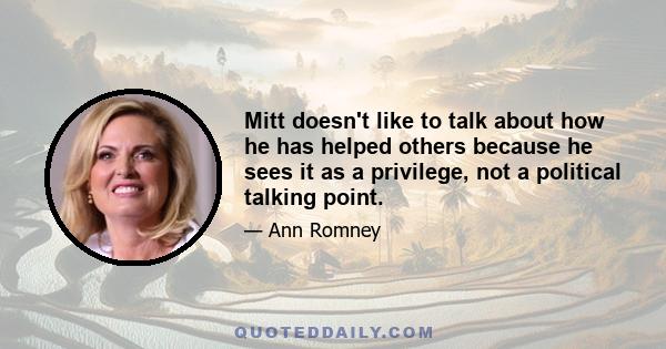 Mitt doesn't like to talk about how he has helped others because he sees it as a privilege, not a political talking point.