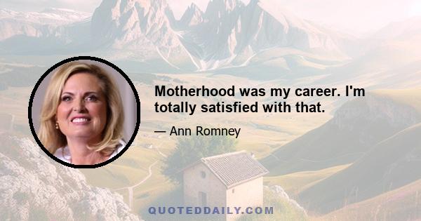 Motherhood was my career. I'm totally satisfied with that.