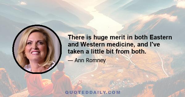 There is huge merit in both Eastern and Western medicine, and I've taken a little bit from both.