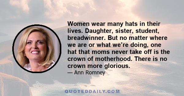 Women wear many hats in their lives. Daughter, sister, student, breadwinner. But no matter where we are or what we’re doing, one hat that moms never take off is the crown of motherhood. There is no crown more glorious.