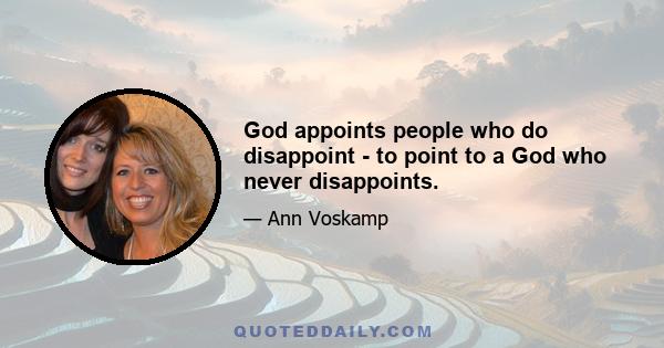 God appoints people who do disappoint - to point to a God who never disappoints.