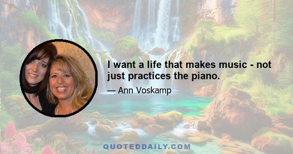 I want a life that makes music - not just practices the piano.