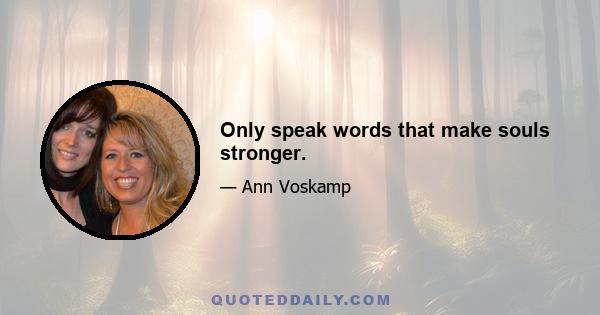 Only speak words that make souls stronger.