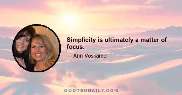 Simplicity is ultimately a matter of focus.