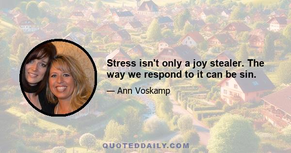 Stress isn't only a joy stealer. The way we respond to it can be sin.