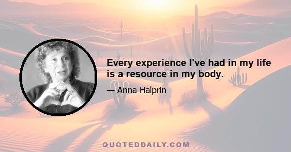 Every experience I've had in my life is a resource in my body.