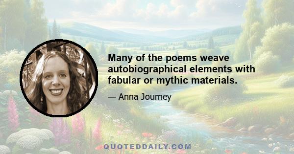 Many of the poems weave autobiographical elements with fabular or mythic materials.