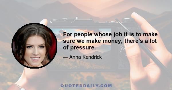 For people whose job it is to make sure we make money, there's a lot of pressure.