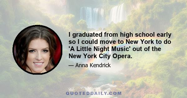 I graduated from high school early so I could move to New York to do 'A Little Night Music' out of the New York City Opera.