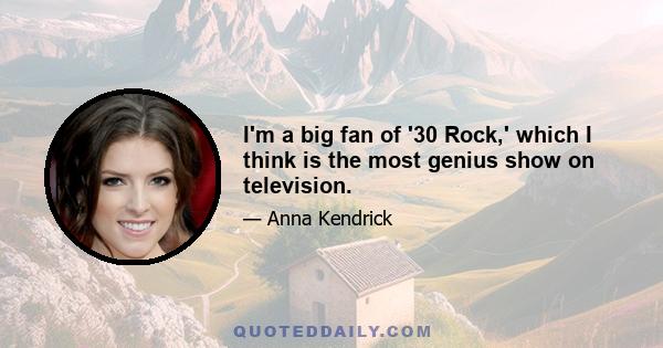 I'm a big fan of '30 Rock,' which I think is the most genius show on television.