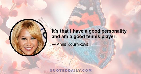 It's that I have a good personality and am a good tennis player.