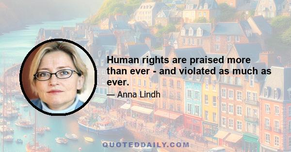 Human rights are praised more than ever - and violated as much as ever.