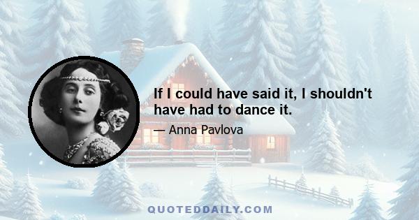 If I could have said it, I shouldn't have had to dance it.