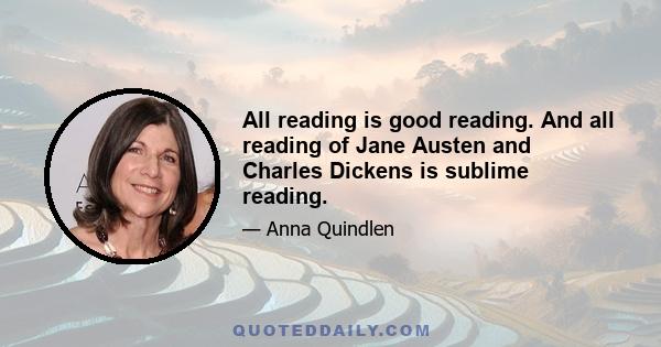 All reading is good reading. And all reading of Jane Austen and Charles Dickens is sublime reading.