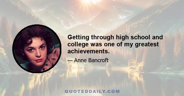 Getting through high school and college was one of my greatest achievements.