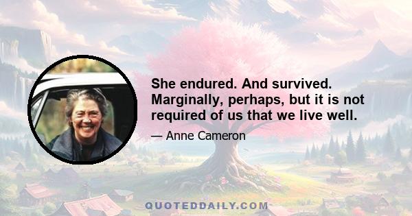 She endured. And survived. Marginally, perhaps, but it is not required of us that we live well.