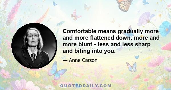 Comfortable means gradually more and more flattened down, more and more blunt - less and less sharp and biting into you.