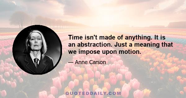 Time isn't made of anything. It is an abstraction. Just a meaning that we impose upon motion.