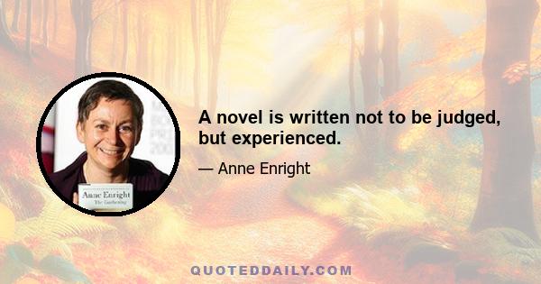 A novel is written not to be judged, but experienced.