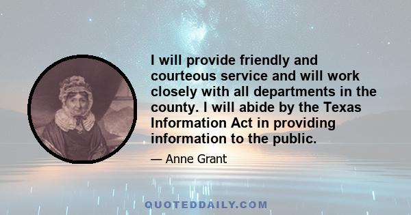 I will provide friendly and courteous service and will work closely with all departments in the county. I will abide by the Texas Information Act in providing information to the public.