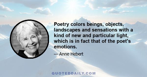 Poetry colors beings, objects, landscapes and sensations with a kind of new and particular light, which is in fact that of the poet's emotions.