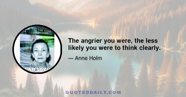 The angrier you were, the less likely you were to think clearly.