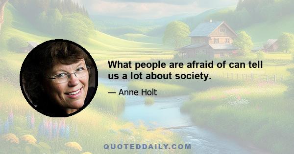 What people are afraid of can tell us a lot about society.