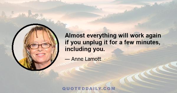 Almost everything will work again if you unplug it for a few minutes, including you.