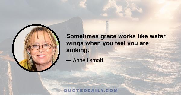 Sometimes grace works like water wings when you feel you are sinking.