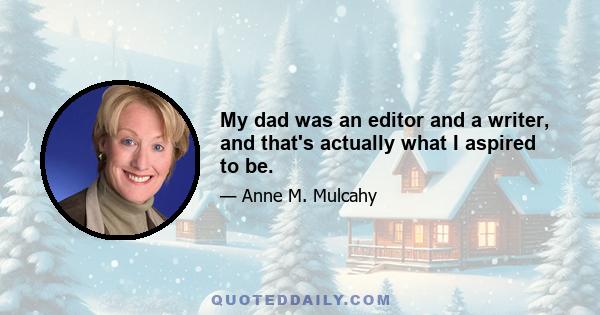 My dad was an editor and a writer, and that's actually what I aspired to be.