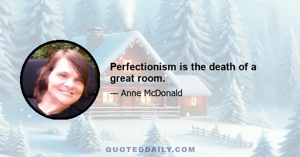 Perfectionism is the death of a great room.