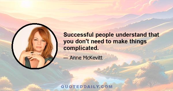 Successful people understand that you don't need to make things complicated.