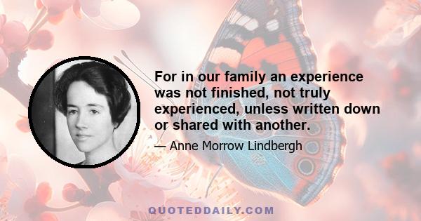 For in our family an experience was not finished, not truly experienced, unless written down or shared with another.