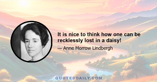 It is nice to think how one can be recklessly lost in a daisy!