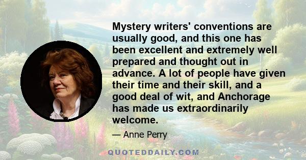 Mystery writers' conventions are usually good, and this one has been excellent and extremely well prepared and thought out in advance. A lot of people have given their time and their skill, and a good deal of wit, and