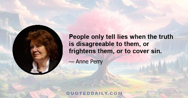 People only tell lies when the truth is disagreeable to them, or frightens them, or to cover sin.