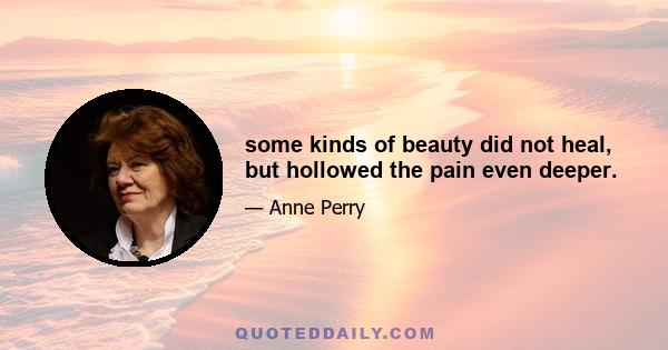 some kinds of beauty did not heal, but hollowed the pain even deeper.